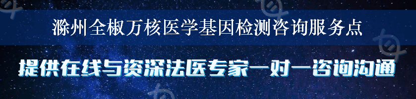 滁州全椒万核医学基因检测咨询服务点